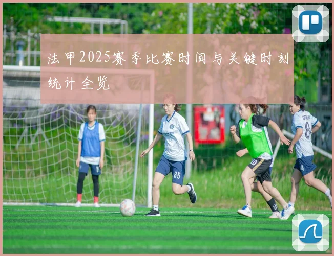 法甲2025赛季比赛时间与关键时刻统计全览