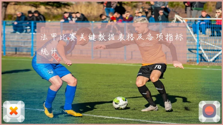 法甲比赛关键数据表格及各项指标统计