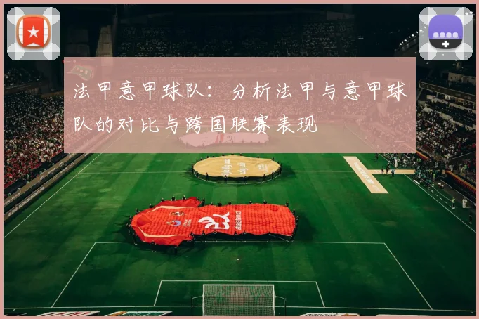 法甲意甲球队：分析法甲与意甲球队的对比与跨国联赛表现