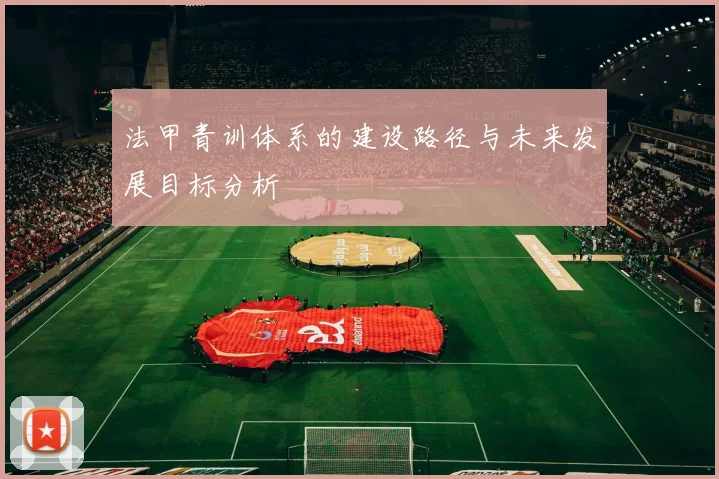 法甲青训体系的建设路径与未来发展目标分析