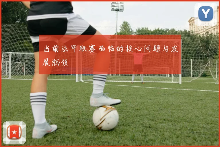 当前法甲联赛面临的核心问题与发展瓶颈