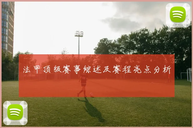 法甲顶级赛事综述及赛程亮点分析