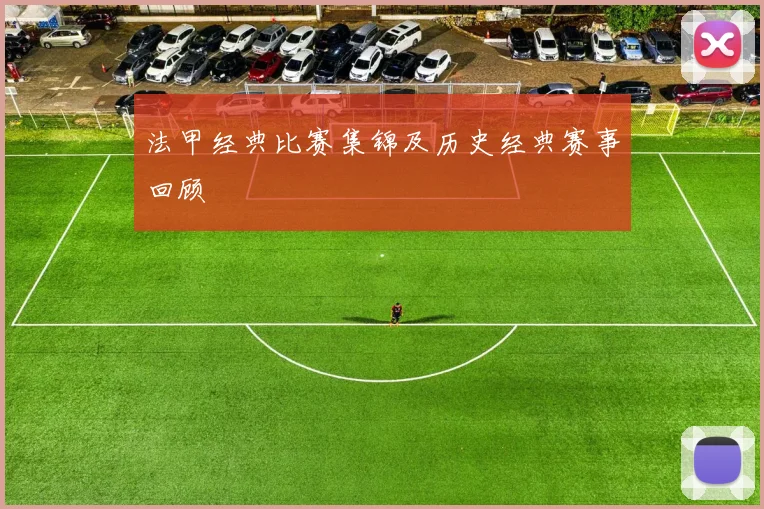 法甲经典比赛集锦及历史经典赛事回顾