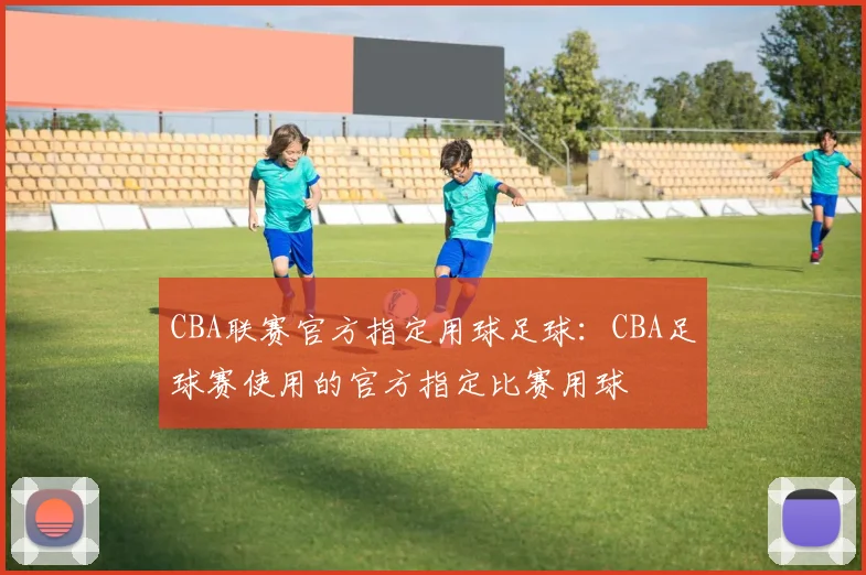 CBA联赛官方指定用球足球：CBA足球赛使用的官方指定比赛用球
