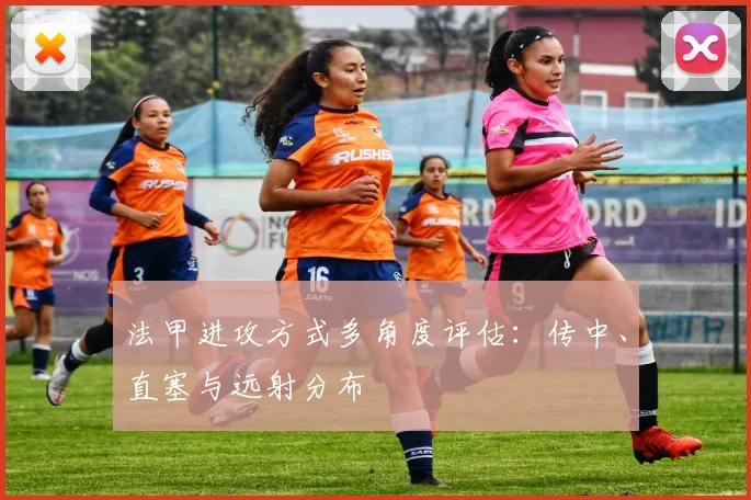 法甲进攻方式多角度评估：传中、直塞与远射分布