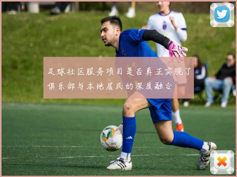 足球社区服务项目是否真正实现了俱乐部与本地居民的深度融合