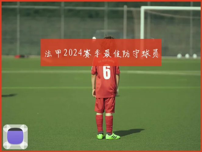 法甲2024赛季最佳防守球员