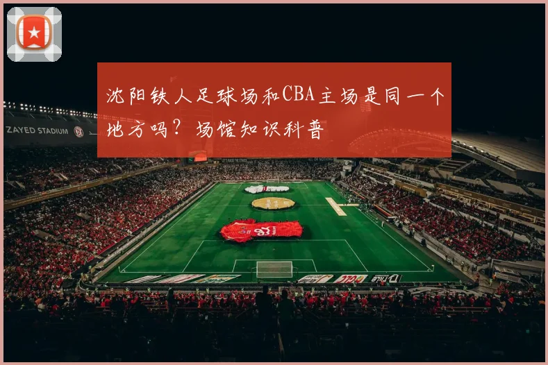 沈阳铁人足球场和CBA主场是同一个地方吗？场馆知识科普