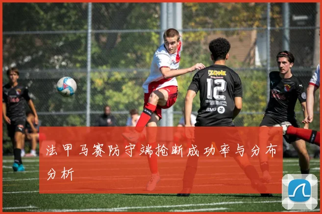法甲马赛防守端抢断成功率与分布分析